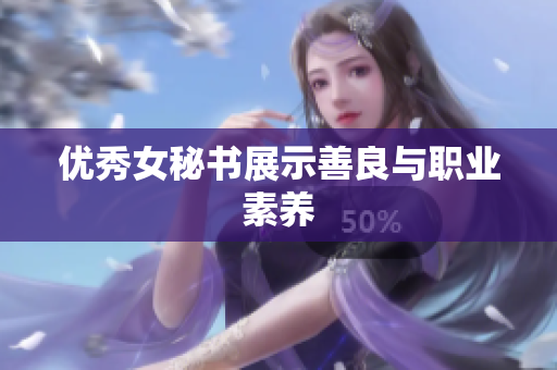 优秀女秘书展示善良与职业素养