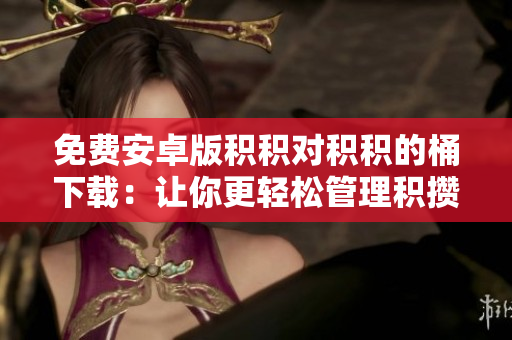 免费安卓版积积对积积的桶下载：让你更轻松管理积攒的数据！