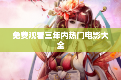 免费观看三年内热门电影大全