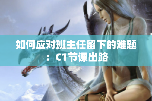 如何应对班主任留下的难题：C1节课出路