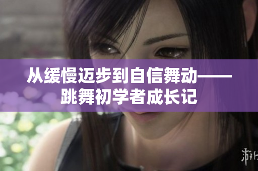 从缓慢迈步到自信舞动——跳舞初学者成长记