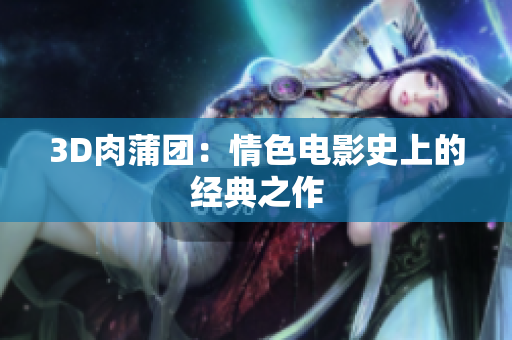 3D肉蒲团：情色电影史上的经典之作