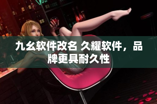 九幺软件改名 久耀软件，品牌更具耐久性