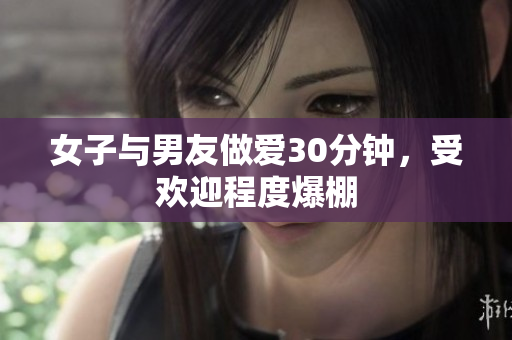 女子与男友做爱30分钟，受欢迎程度爆棚