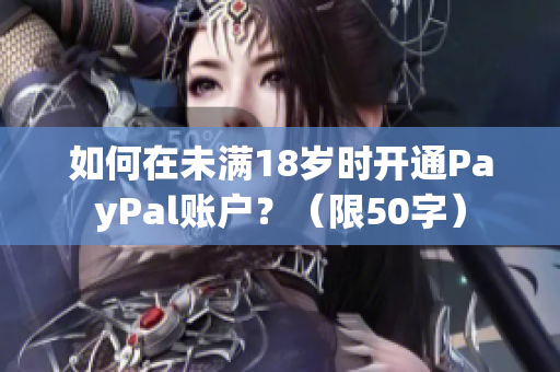 如何在未满18岁时开通PayPal账户？（限50字）