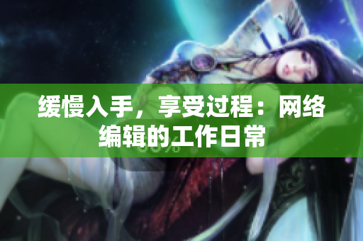 缓慢入手，享受过程：网络编辑的工作日常