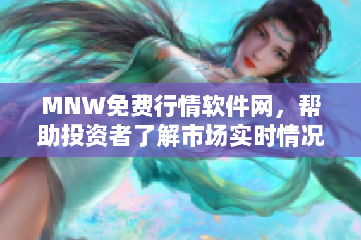 MNW免费行情软件网，帮助投资者了解市场实时情况