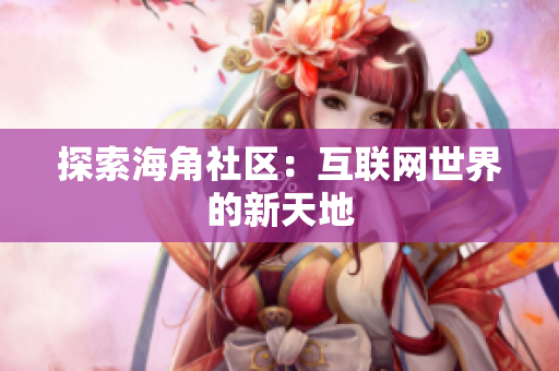 探索海角社区：互联网世界的新天地