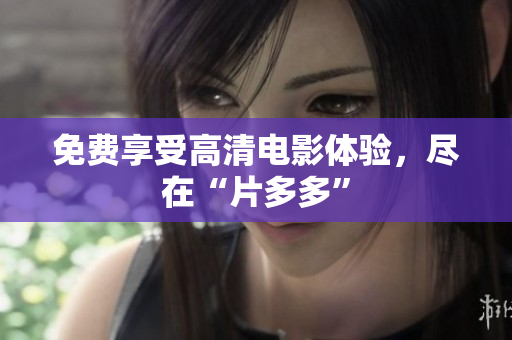 免费享受高清电影体验，尽在“片多多”