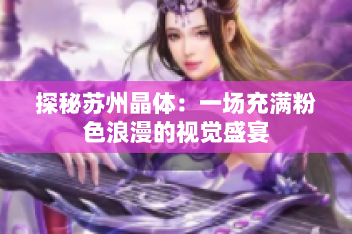 探秘苏州晶体：一场充满粉色浪漫的视觉盛宴