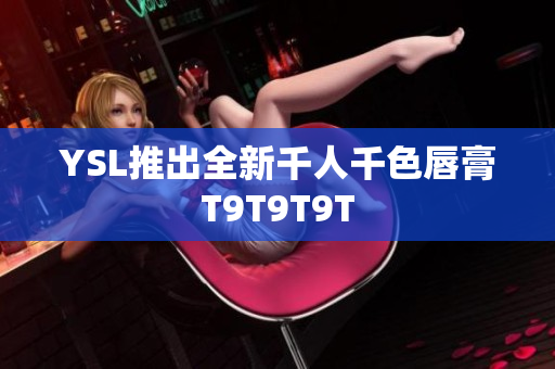 YSL推出全新千人千色唇膏T9T9T9T