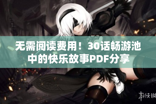 无需阅读费用！30话畅游池中的快乐故事PDF分享