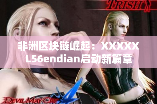 非洲区块链崛起：XXXXXL56endian启动新篇章