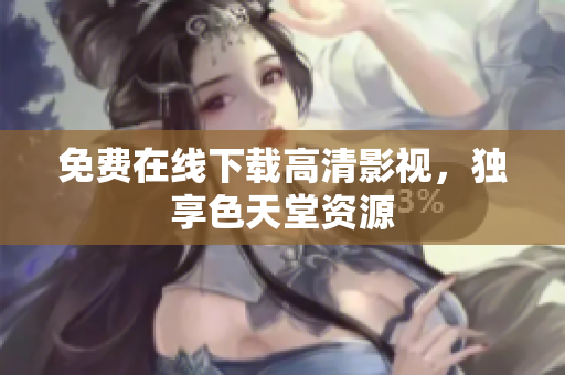 免费在线下载高清影视，独享色天堂资源