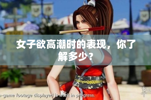 女子欲高潮时的表现，你了解多少？