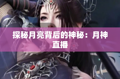 探秘月亮背后的神秘：月神直播