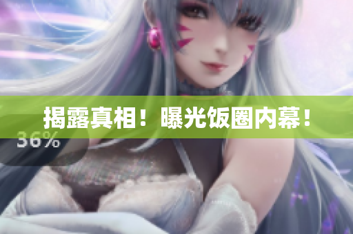揭露真相！曝光饭圈内幕！