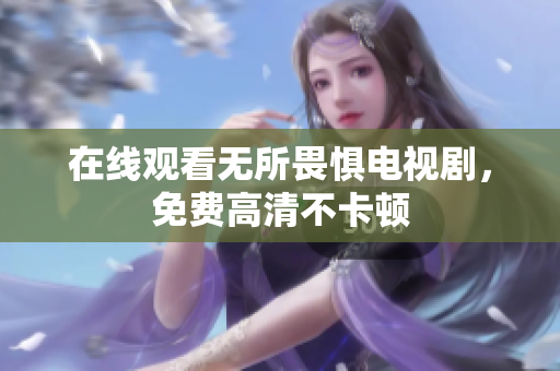 在线观看无所畏惧电视剧，免费高清不卡顿