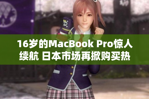 16岁的MacBook Pro惊人续航 日本市场再掀购买热潮