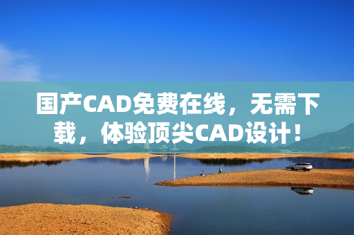 国产CAD免费在线，无需下载，体验顶尖CAD设计！