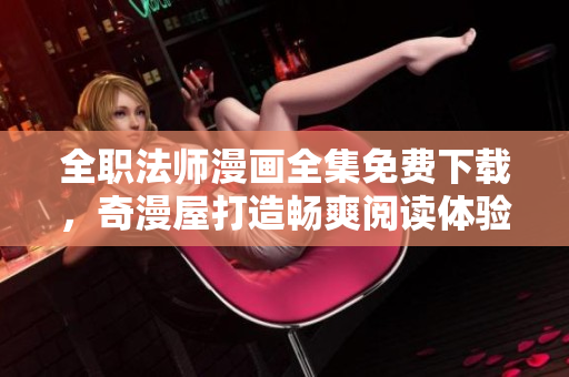 全职法师漫画全集免费下载，奇漫屋打造畅爽阅读体验