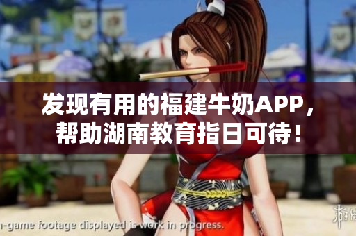 发现有用的福建牛奶APP，帮助湖南教育指日可待！