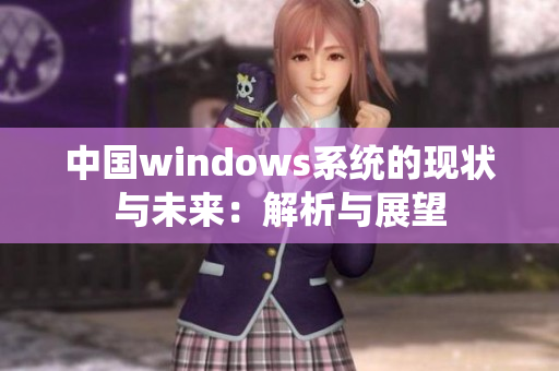 中国windows系统的现状与未来：解析与展望
