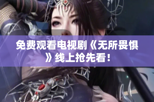 免费观看电视剧《无所畏惧》线上抢先看！
