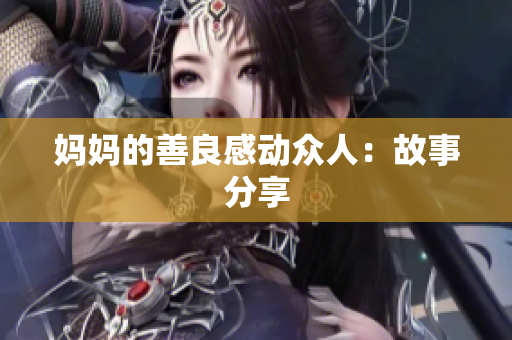 妈妈的善良感动众人：故事分享