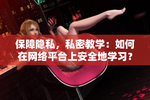 保障隐私，私密教学：如何在网络平台上安全地学习？