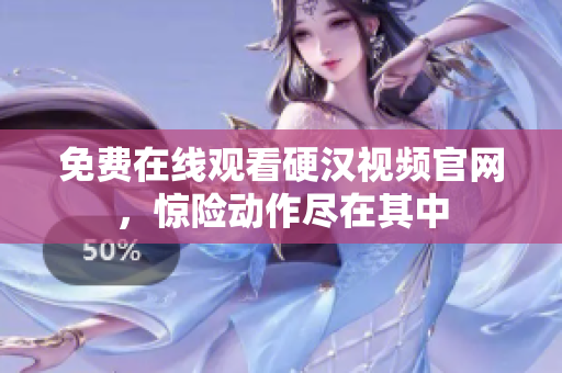 免费在线观看硬汉视频官网，惊险动作尽在其中