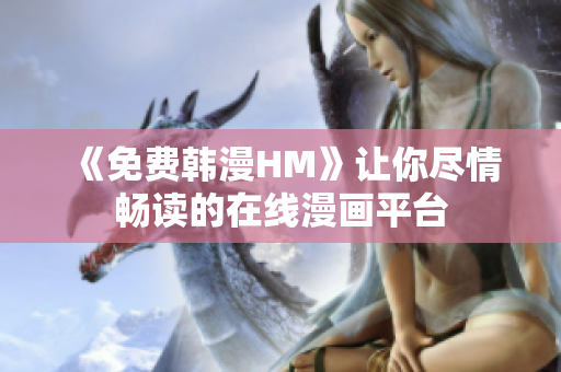 《免费韩漫HM》让你尽情畅读的在线漫画平台