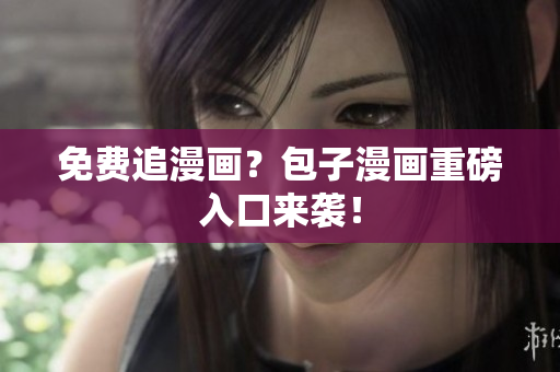 免费追漫画？包子漫画重磅入口来袭！
