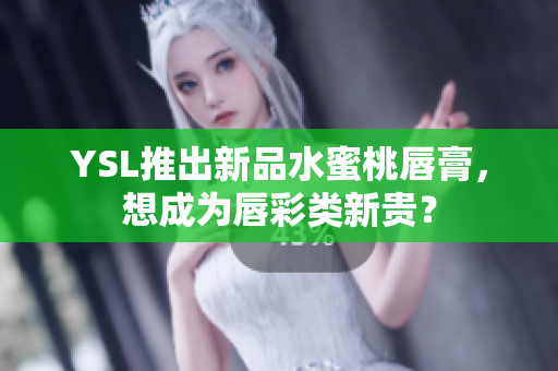 YSL推出新品水蜜桃唇膏，想成为唇彩类新贵？