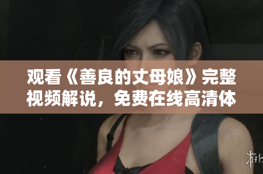 观看《善良的丈母娘》完整视频解说，免费在线高清体验