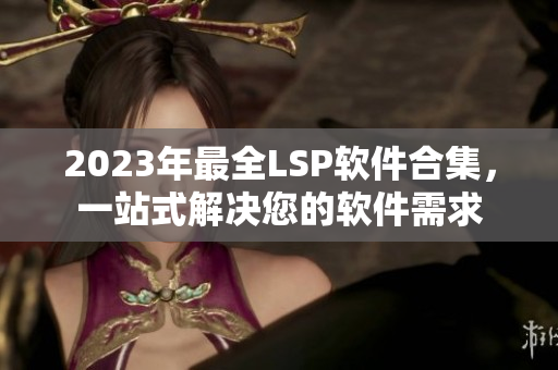 2023年最全LSP软件合集，一站式解决您的软件需求
