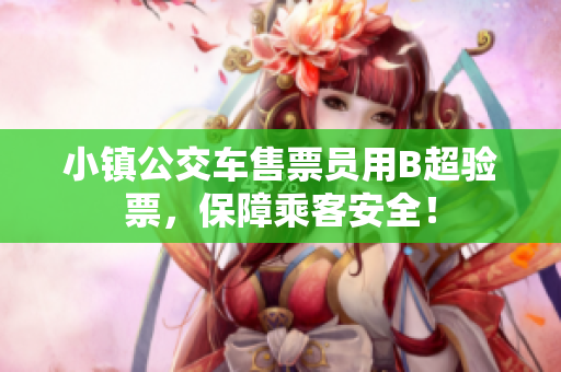 小镇公交车售票员用B超验票，保障乘客安全！