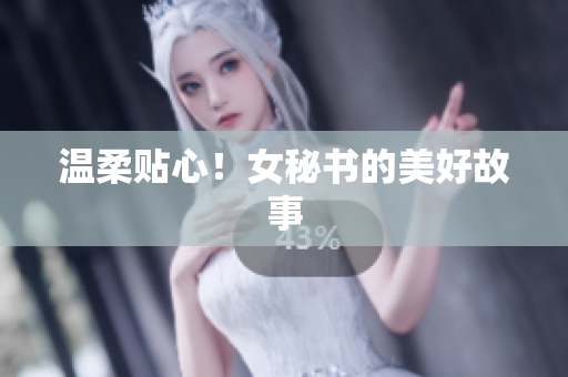 温柔贴心！女秘书的美好故事
