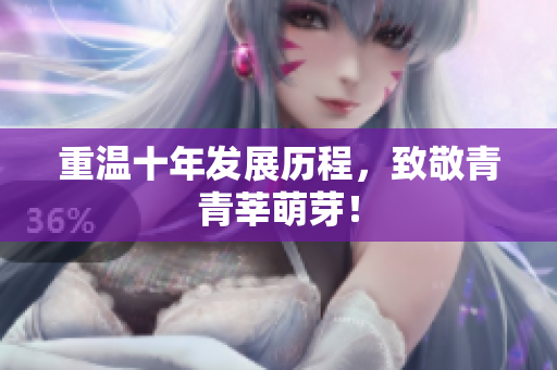 重温十年发展历程，致敬青青莘萌芽！
