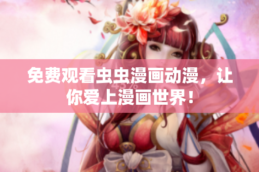 免费观看虫虫漫画动漫，让你爱上漫画世界！