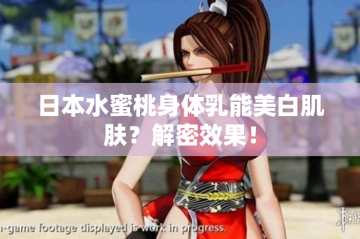 日本水蜜桃身体乳能美白肌肤？解密效果！