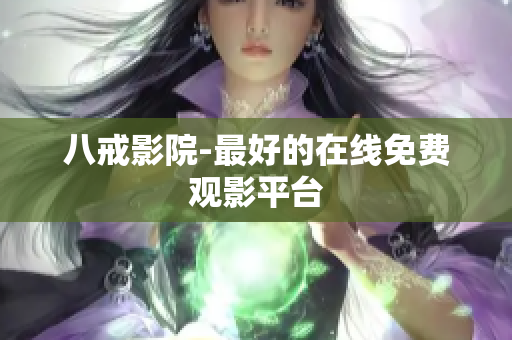 八戒影院-最好的在线免费观影平台