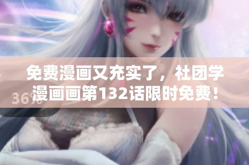 免费漫画又充实了，社团学漫画画第132话限时免费！