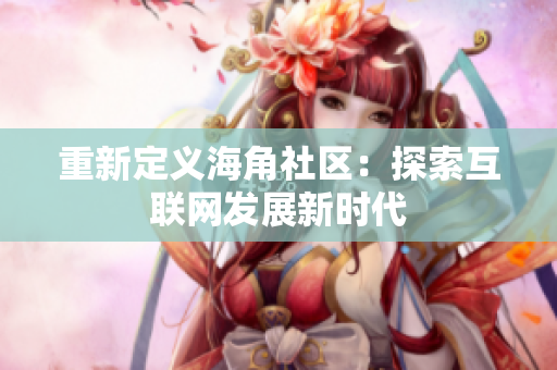 重新定义海角社区：探索互联网发展新时代