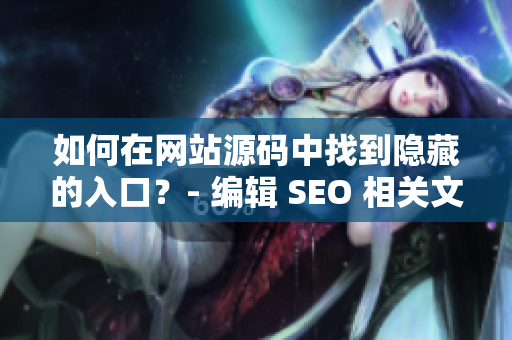 如何在网站源码中找到隐藏的入口？- 编辑 SEO 相关文章