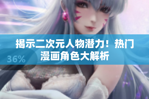 揭示二次元人物潜力！热门漫画角色大解析