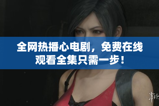 全网热播心电剧，免费在线观看全集只需一步！