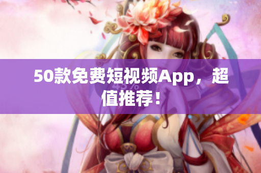 50款免费短视频App，超值推荐！