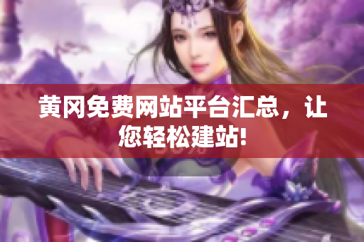 黄冈免费网站平台汇总，让您轻松建站!