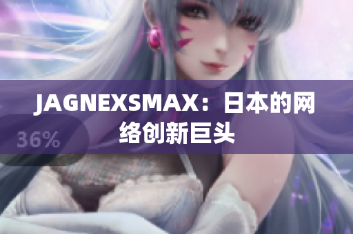 JAGNEXSMAX：日本的网络创新巨头